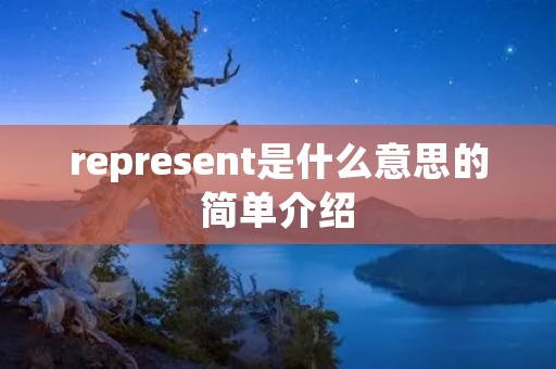 represent是什么意思的简单介绍 represent是什么意思的简单介绍