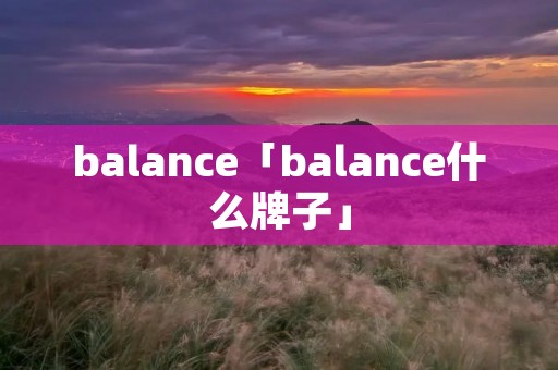balance「balance什么牌子」 balance「balance什么牌子」