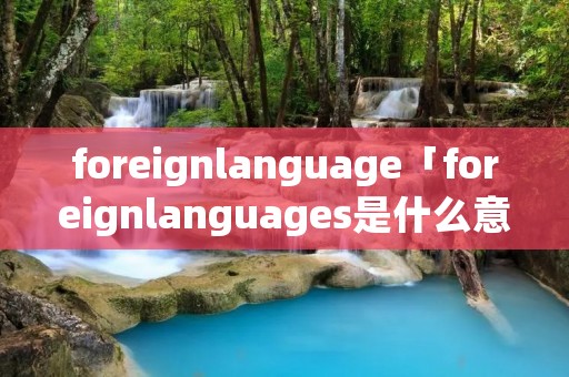 foreignlanguage「foreignlanguages是什么意思」