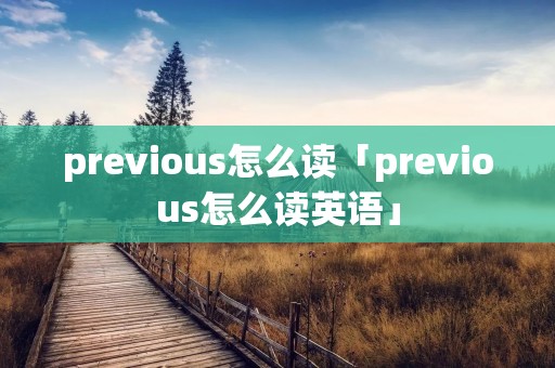 previous怎么读「previous怎么读英语」