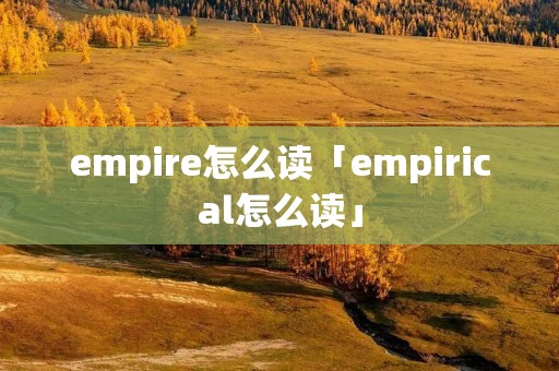 empire怎么读「empirical怎么读」