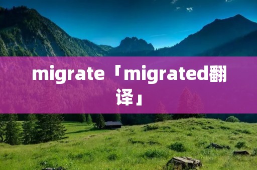 migrate「migrated翻译」