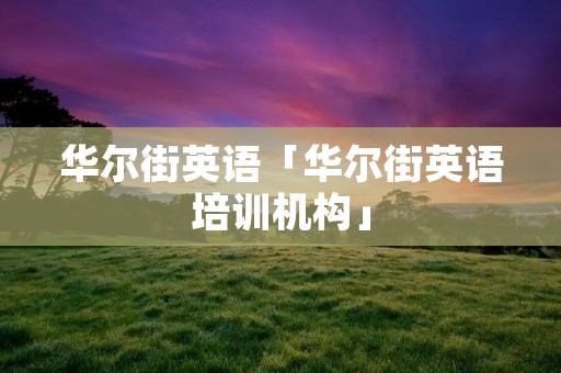 华尔街英语「华尔街英语培训机构」