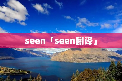 seen「seen翻译」 seen「seen翻译」
