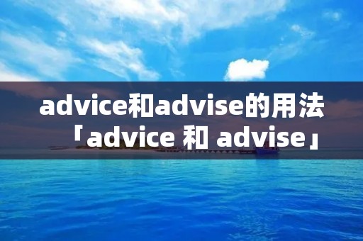 advice和advise的用法「advice 和 advise」