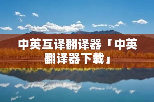 中英互译翻译器「中英翻译器下载」