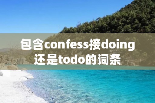 包含confess接doing还是todo的词条