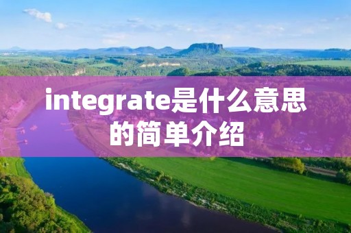 integrate是什么意思的简单介绍 integrate是什么意思的简单介绍