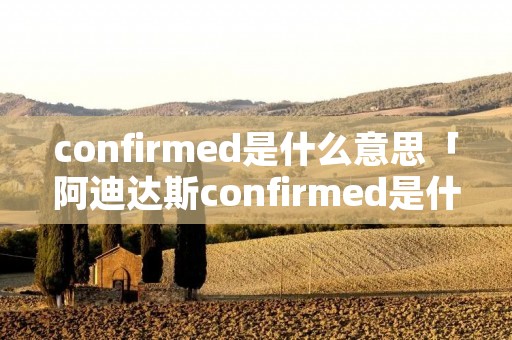 confirmed是什么意思「阿迪达斯confirmed是什么意思」