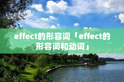 effect的形容词「effect的形容词和动词」 effect的形容词「effect的形容词和动词」