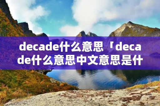 decade什么意思「decade什么意思中文意思是什么」
