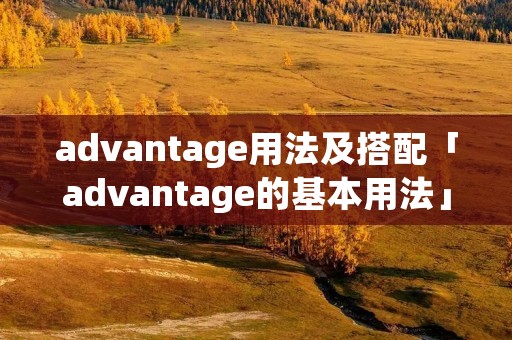 advantage用法及搭配「advantage的基本用法」 advantage用法及搭配「advantage的基本用法」