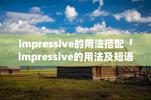 impressive的用法搭配「impressive的用法及短语」 impressive的用法搭配「impressive的用法及短语」