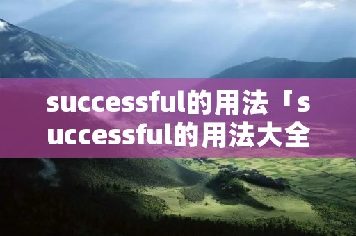 successful的用法「successful的用法大全」 successful的用法「successful的用法大全」