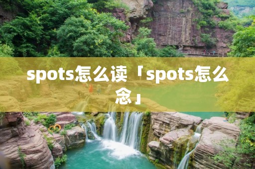 spots怎么读「spots怎么念」 spots怎么读「spots怎么念」