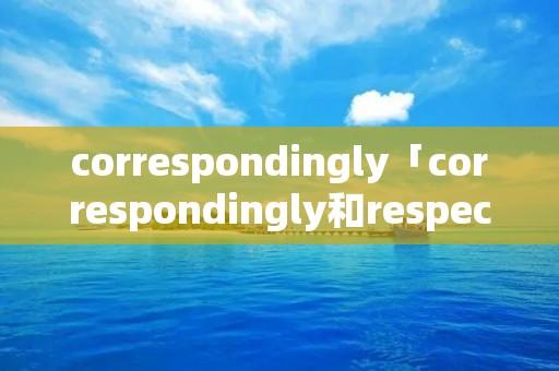 correspondingly「correspondingly和respectively区别」