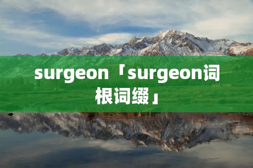surgeon「surgeon词根词缀」