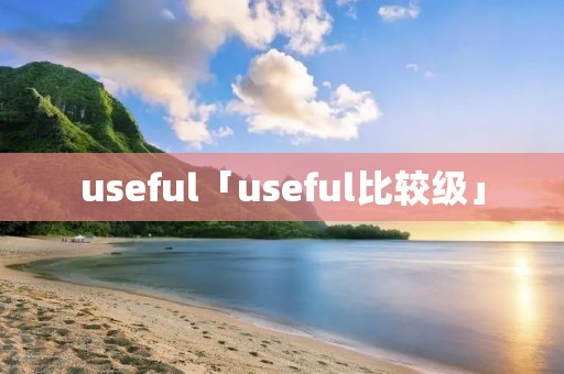useful「useful比较级」 useful「useful比较级」