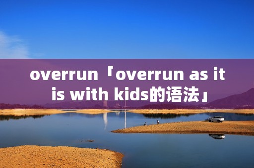 overrun「overrun as it is with kids的语法」 overrun「overrun as it is with kids的语法」