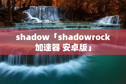 shadow「shadowrock加速器 安卓版」