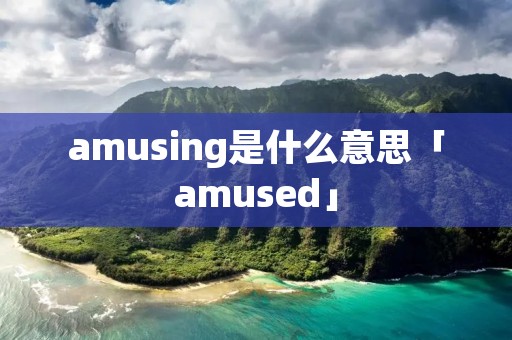 amusing是什么意思「amused」