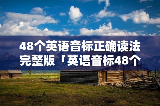 48个英语音标正确读法完整版「英语音标48个背诵技巧」