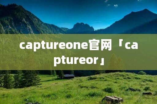 captureone官网「captureor」
