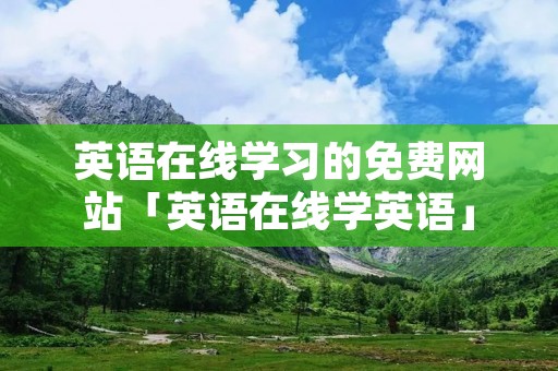 英语在线学习的免费网站「英语在线学英语」