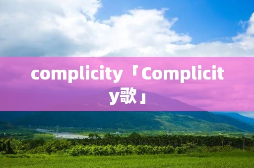 complicity「Complicity歌」 complicity「Complicity歌」