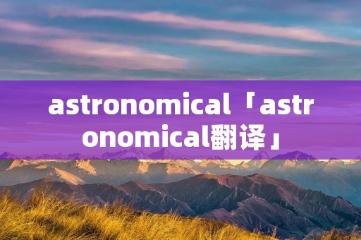 astronomical「astronomical翻译」