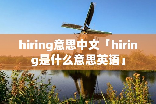 hiring意思中文「hiring是什么意思英语」