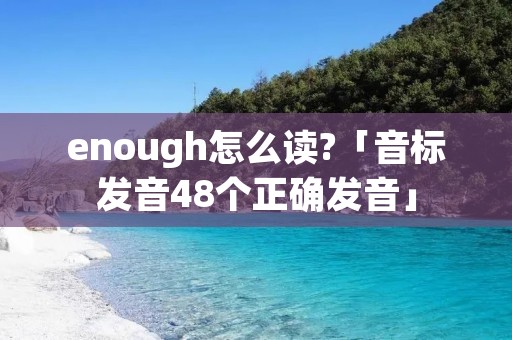 enough怎么读?「音标发音48个正确发音」