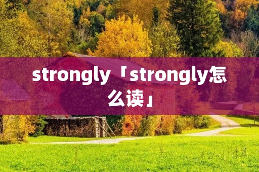 strongly「strongly怎么读」 strongly「strongly怎么读」