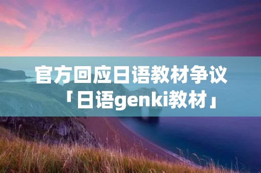 官方回应日语教材争议「日语genki教材」
