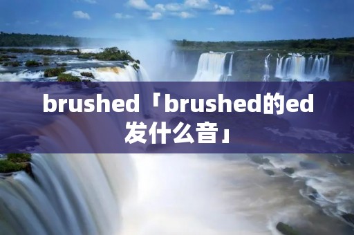 brushed「brushed的ed发什么音」