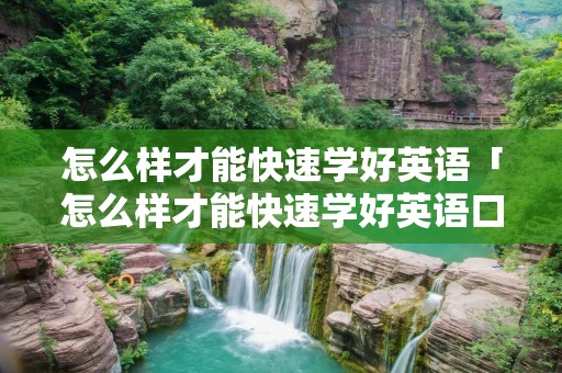 怎么样才能快速学好英语「怎么样才能快速学好英语口语」