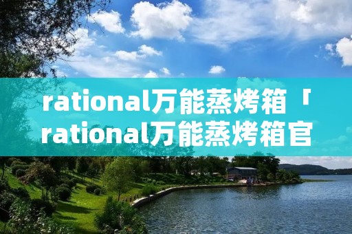 rational万能蒸烤箱「rational万能蒸烤箱官网」