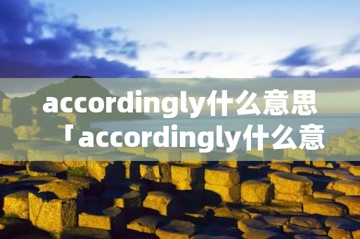 accordingly什么意思「accordingly什么意思中文翻译成」