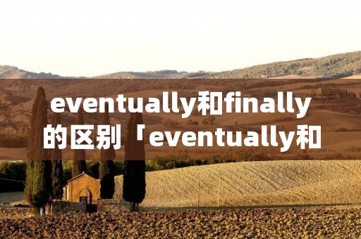eventually和finally的区别「eventually和eventual」