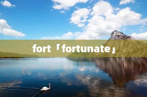 fort「fortunate」