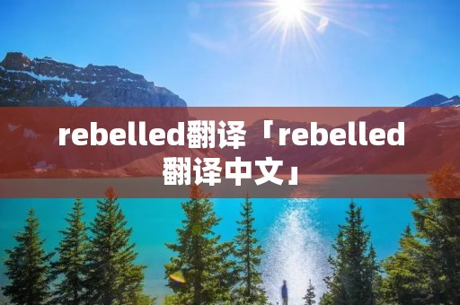 rebelled翻译「rebelled翻译中文」