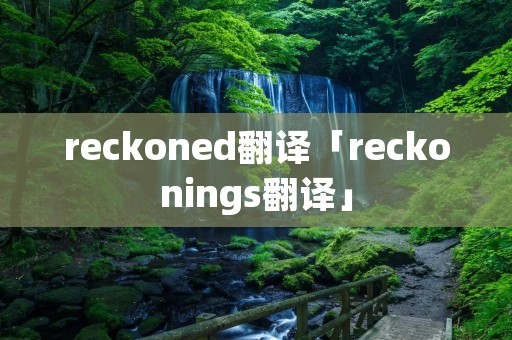 reckoned翻译「reckonings翻译」