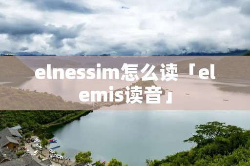 elnessim怎么读「elemis读音」