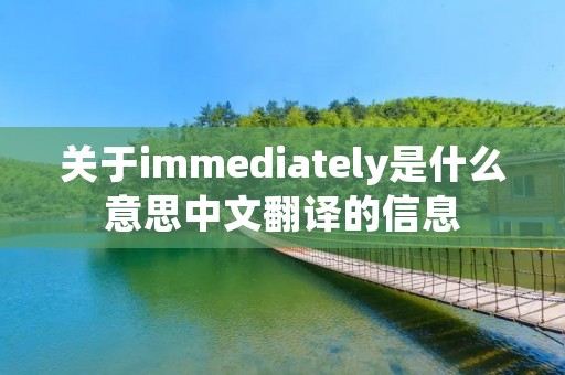 关于immediately是什么意思中文翻译的信息 关于immediately是什么意思中文翻译的信息