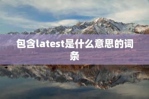 包含latest是什么意思的词条