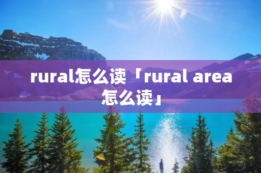 rural怎么读「rural area怎么读」