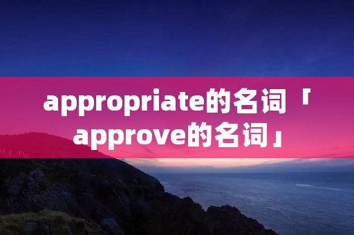 appropriate的名词「approve的名词」