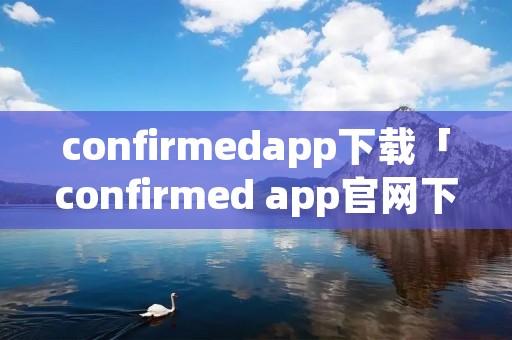 confirmedapp下载「confirmed app官网下载」