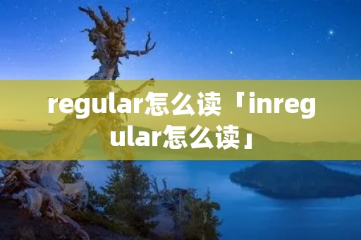 regular怎么读「inregular怎么读」