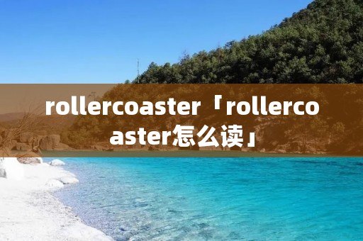rollercoaster「rollercoaster怎么读」